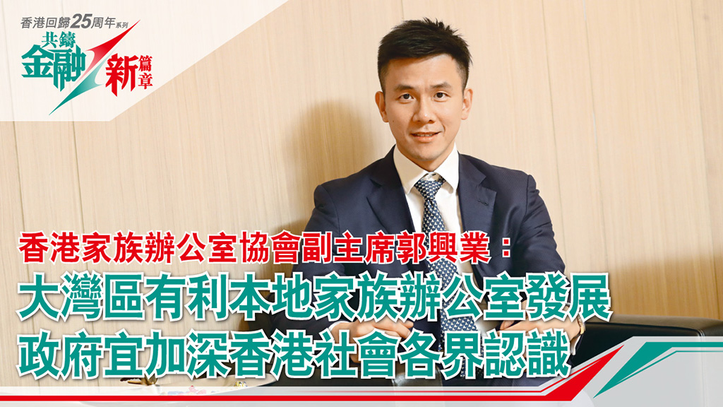 香港家族辦公室協會副主席郭興業:大灣區有利本地家族辦公室發展 政府宜加深香港社會各界認識